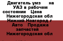 Двигатель умз 417 на УАЗ в рабочем состоянии › Цена ­ 20 000 - Нижегородская обл., Нижний Новгород г. Авто » Продажа запчастей   . Нижегородская обл.